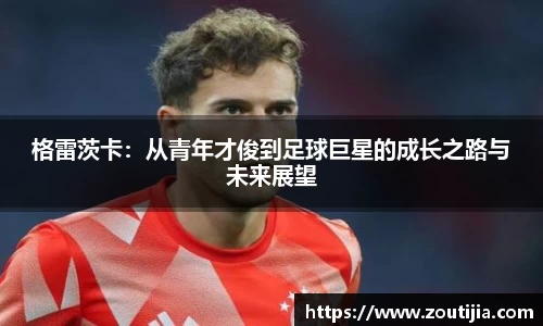 格雷茨卡：从青年才俊到足球巨星的成长之路与未来展望