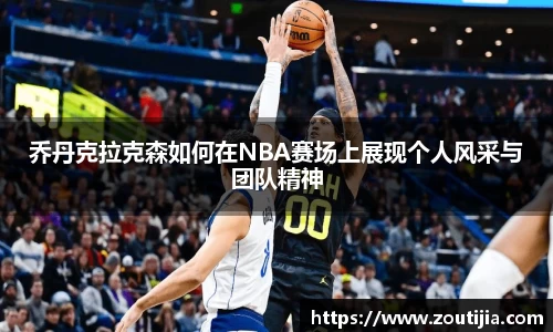 乔丹克拉克森如何在NBA赛场上展现个人风采与团队精神