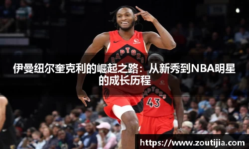 伊曼纽尔奎克利的崛起之路：从新秀到NBA明星的成长历程