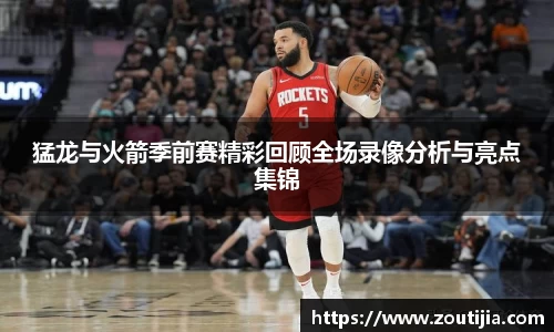 猛龙与火箭季前赛精彩回顾全场录像分析与亮点集锦