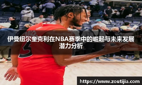 伊曼纽尔奎克利在NBA赛季中的崛起与未来发展潜力分析