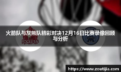 火箭队与灰熊队精彩对决12月16日比赛录像回顾与分析
