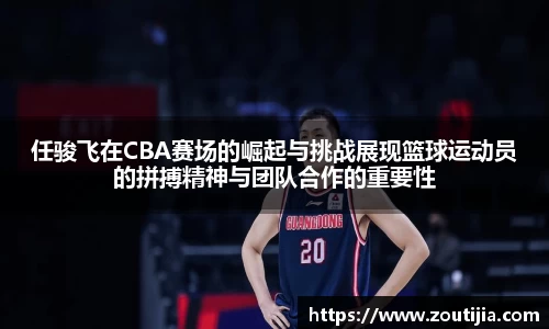 任骏飞在CBA赛场的崛起与挑战展现篮球运动员的拼搏精神与团队合作的重要性