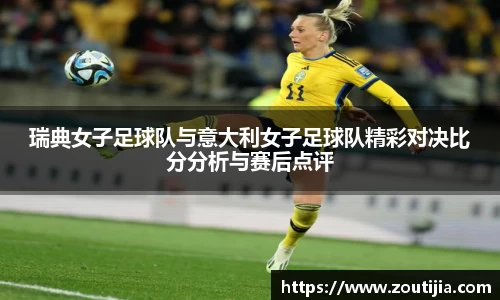 瑞典女子足球队与意大利女子足球队精彩对决比分分析与赛后点评
