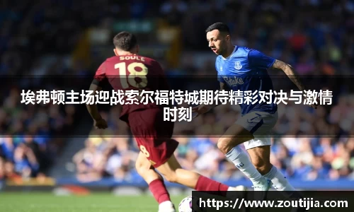 埃弗顿主场迎战索尔福特城期待精彩对决与激情时刻