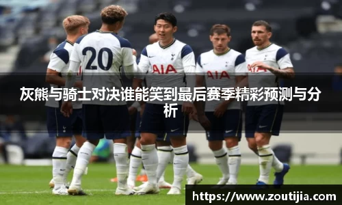 灰熊与骑士对决谁能笑到最后赛季精彩预测与分析