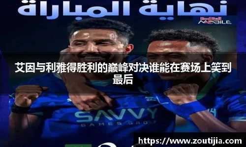 艾因与利雅得胜利的巅峰对决谁能在赛场上笑到最后