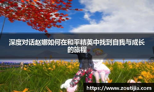 深度对话赵娜如何在和平精英中找到自我与成长的旅程